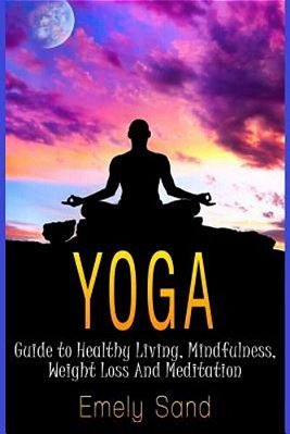 Yoga: Guide To Healthy Living, Mindfulness, Weight Loss And Meditation-..