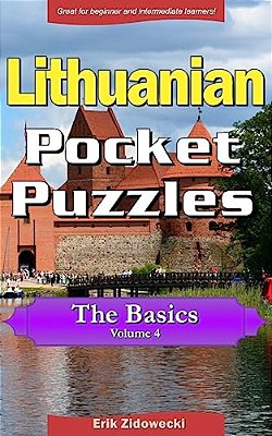 Lithuanian Pocket Puzzles - The Basics - Volume 4: A Collection Of Puzzles And Quizzes To Aid Your Language Learning-..