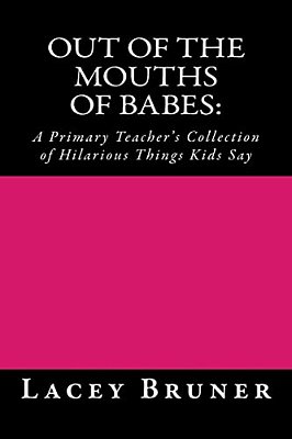 Out Of The Mouths Of Babes:: A Primary Teacher's Collection Of Hilarious Things Kids Say-..