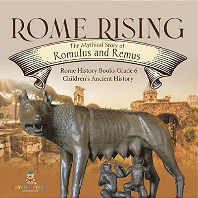 Rome Rising: The Mythical Story Of Romulus And Remus Rome History Books Grade 6 Children's Ancient History-..