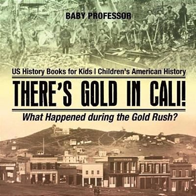 There's Gold In Cali! What Happened During The Gold Rush? US History Books For Kids Children's American History-..