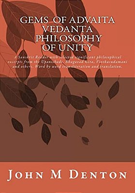 Gems Of Advaita Vedanta - Philosophy Of Unity: A Sanskrit Reader With Selected Significant Philosophical Excerpts From The Upanishads, Bhagavad Gita,-..
