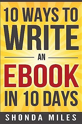 10 Ways To Write An Ebook In 10 Days: Learn How To Write An Ebook Fast-..