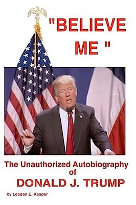 " Believe Me " - The Unauthorized Autobiography Of Donald J. Trump-..