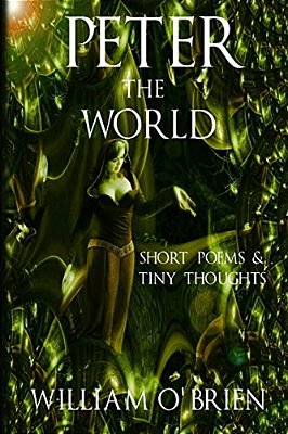 Peter - The World (Peter: A Darkened Fairytale, Vol 3): Short Poems & Tiny Thoughts-..