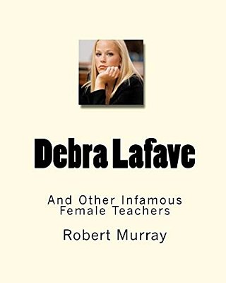 Debra Lafave: And Other Infamous Female Teachers-..