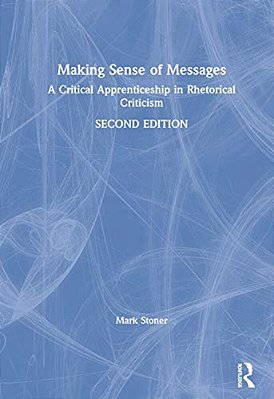 Making Sense Of Messages: A Critical Apprenticeship In Rhetorical Criticism-..