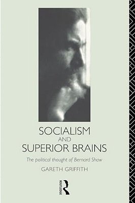 Socialism And Superior Brains: The Political Thought Of George Bernard Shaw-..