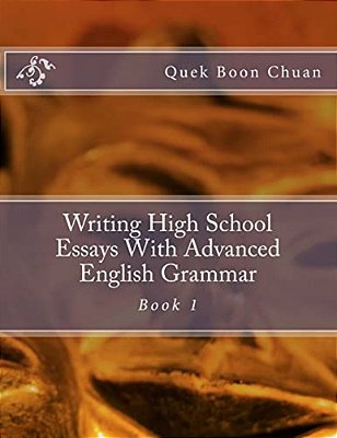 Writing High School Essays With Advanced English Grammar: Book 1-..