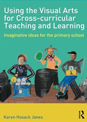 Using The Visual Arts For Cross-Curricular Teaching And Learning: Imaginative Ideas For The Primary School-..