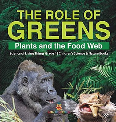 The Role Of Greens: Plants And The Food Web Science Of Living Things Grade 4 Children's Science & Nature Books-..