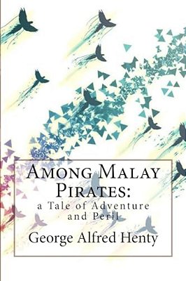 Among Malay Pirates: A Tale Of Adventure And Peril George Alfred Henty-..