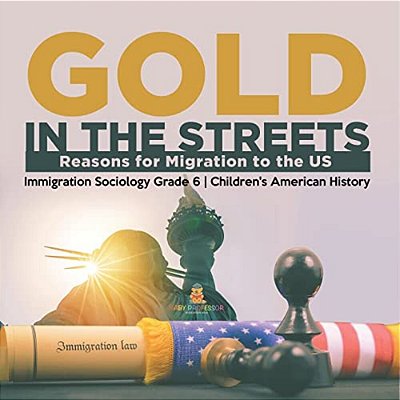 Gold In The Streets: Reasons For Migration To The US Immigration Sociology Grade 6 Children's American History-..