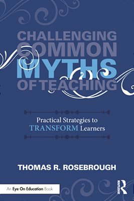 Challenging Common Myths Of Teaching: Practical Strategies To Transform Learners-..