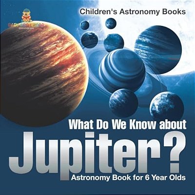 What Do We Know About Jupiter? Astronomy Book For 6 Year Old Children's Astronomy Books-..