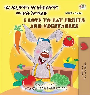 I Love To Eat Fruits And Vegetables (Amharic English Bilingual Children's Book)-..