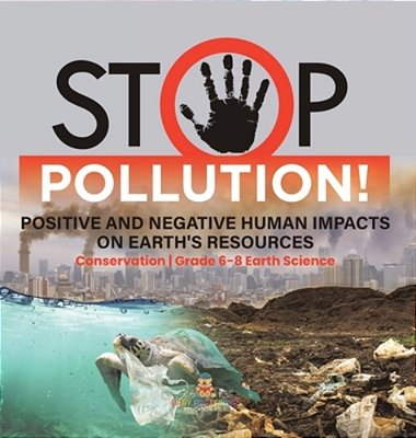 Stop Pollution! Positive And Negative Human Impacts On Earth's Resources Conservation Grade 6-8 Earth Science-..