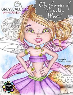 The Faeries Of Waterlily Woods: Greyscale Adult Colouring Book-..