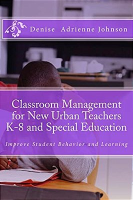 Classroom Management For New Urban Teachers K-8 And Special Education: Improve Student Behavior And Learning-..