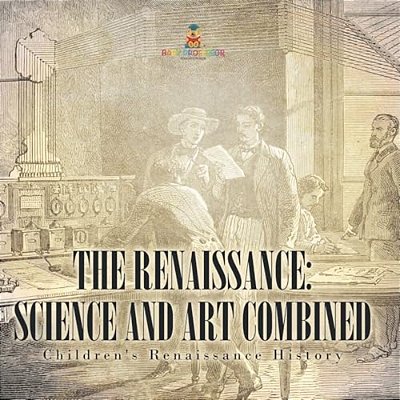 The Renaissance: Science And Art Combined Children's Renaissance History-..