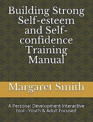 Building Strong Self-Esteem And Self-Confidence Training Manual: A Personal Development Interactive Tool - Youth Focused-..