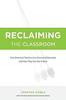 Reclaiming The Classroom: How America's Teachers Lost Control Of Education And How They Can Get It Back-..