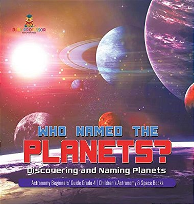 Who Named The Planets?: Discovering And Naming Planets Astronomy Beginners' Guide Grade 4 Children's Astronomy & Space Books-..