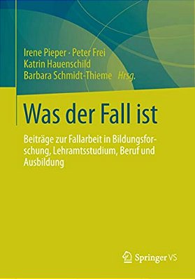 Was Der Fall Ist: Beiträge Zur Fallarbeit In Bildungsforschung, Lehramtsstudium, Beruf Und Ausbildung-..