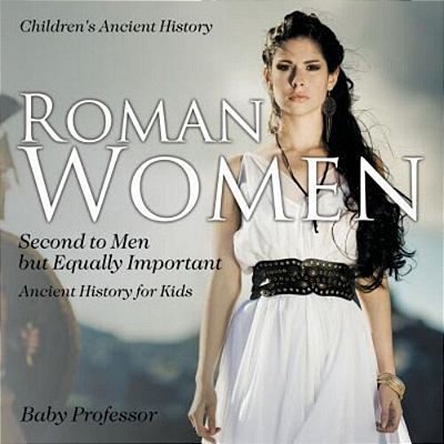 Roman Women: Second To Men But Equally Important - Ancient History For Kids Children's Ancient History-..