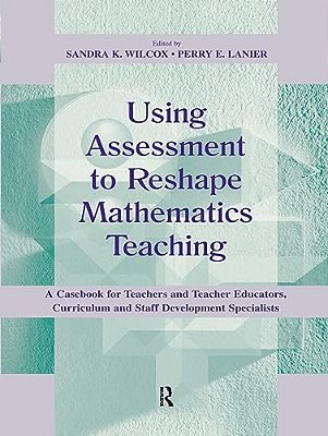 Using Assessment To Reshape Mathematics Teaching: A Casebook For Teachers And Teacher Educators, Curriculum And Staff Development Specialists-..