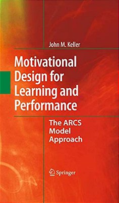 Motivational Design For Learning And Performance: The Arcs Model Approach-..
