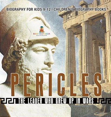 Pericles: The Leader Who Grew Up In Wars - Biography For Kids 9-12 Children's Biography Books-..