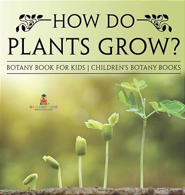 How Do Plants Grow? Botany Book For Kids Children's Botany Books-..