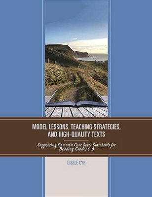 Model Lessons, Teaching Strategies, And High-Quality Texts: Supporting Common Core State Standards For Reading Grades 6 - 8-..