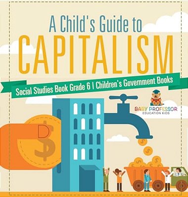 A Child's Guide To Capitalism - Social Studies Book Grade 6 Children's Government Books-..