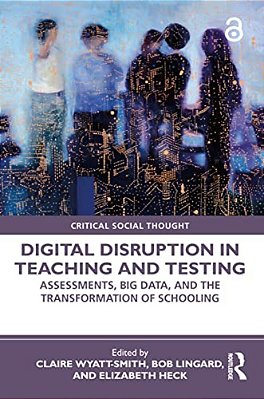 Digital Disruption In Teaching And Testing: Assessments, Big Data, And The Transformation Of Schooling-..
