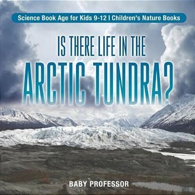 Is There Life In The Arctic Tundra? Science Book Age For Kids 9-12 Children's Nature Books-..