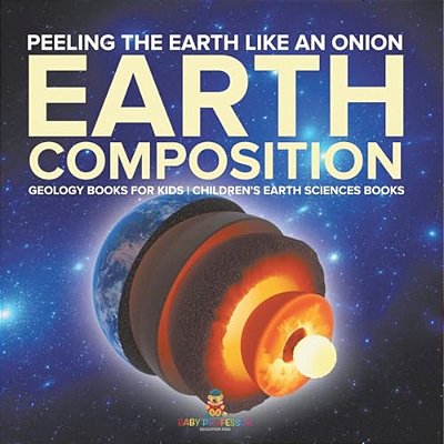 Peeling The Earth Like An Onion: Earth Composition - Geology Books For Kids Children's Earth Sciences Books-..