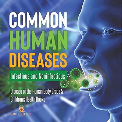 Common Human Diseases: Infectious And Noninfectious Disease Of The Human Body Grade 5 Children's Health Books-..