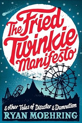 The Fried Twinkie Manifesto: And Other Tales Of Disaster And Damnation-..