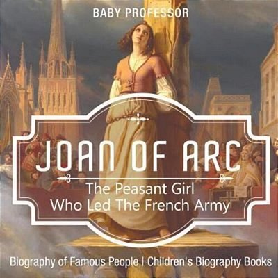 Joan Of Arc: The Peasant Girl Who Led The French Army - Biography Of Famous People Children's Biography Books-..