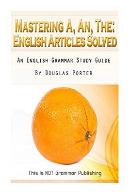 Mastering A, An, The - English Articles Solved: An English Grammar Study Guide [Black And White Edition]-..