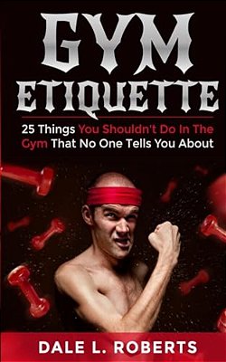 Gym Etiquette: 25 Things You Shouldn't Do In The Gym That No One Tells You About-..