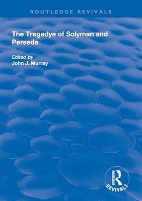 The Tragedye Of Solyman And Perseda: Edited From The Original Texts With Introduction And Notes-..