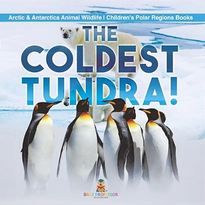 The Coldest Tundra! Arctic & Antarctica Animal Wildlife Children's Polar Regions Books-..