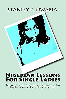 Nigerian Lessons For Single Ladies: Unusual Relationship Insights For Single Women In Urban Nigeria-..