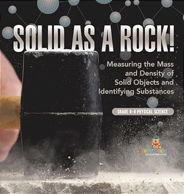 Solid As A Rock! Measuring The Mass And Density Of Solid Objects And Identifying Substances Grade 6-8 Physical Science-..