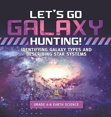 Let's Go Galaxy Hunting! Identifying Galaxy Types And Describing Star Systems Grade 6-8 Earth Science-..