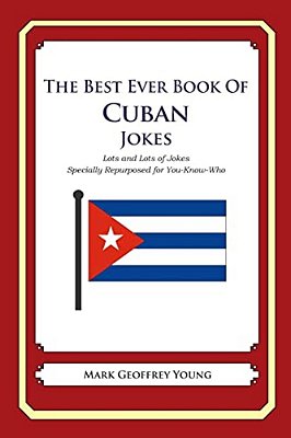 The Best Ever Book Of Cuban Jokes: Lots And Lots Of Jokes Specially Repurposed For You-Know-who-..