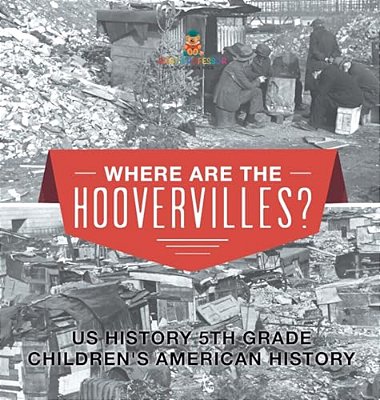 Where Are The Hoovervilles? US History 5Th Grade Children's American History-..